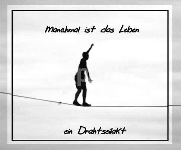 " Manchmal ist das Leben ein Drahtseilakt "