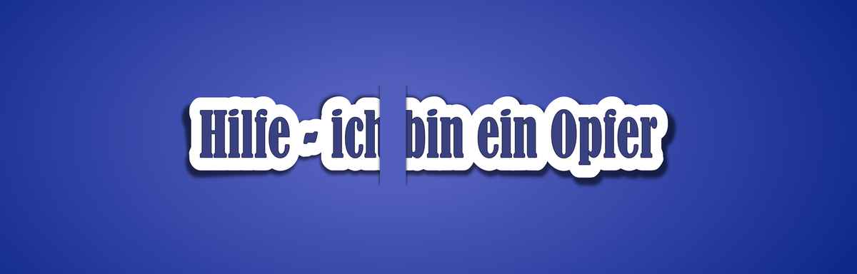 Hilfe - ich bin ein Opfer