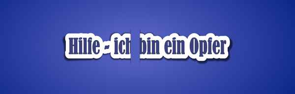 Hilfe - ich bin ein Opfer